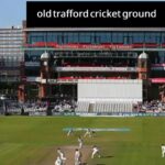 old trafford cricket ground